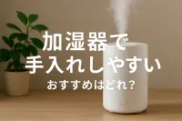 加湿器で手入れしやすいおすすめはどれ？
