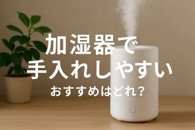 加湿器で手入れしやすいおすすめはどれ？
