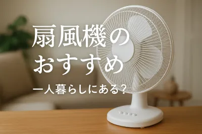 扇風機のおすすめって一人暮らし用にある？