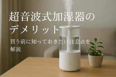 超音波式加湿器のデメリット｜買う前に知っておきたい注意点を解説