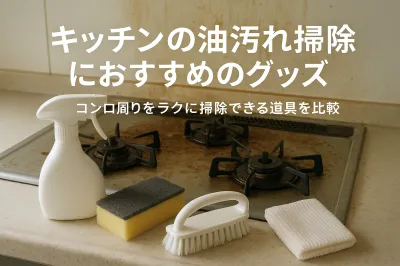 キッチンの油汚れ掃除におすすめのグッズ｜コンロ周りをラクに掃除できる道具を比較