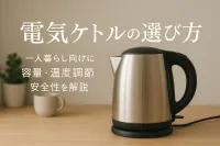 電気ケトルの選び方｜一人暮らし向けに容量・温度調節・安全性を解説