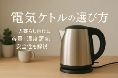 電気ケトルの選び方｜一人暮らし向けに容量・温度調節・安全性を解説