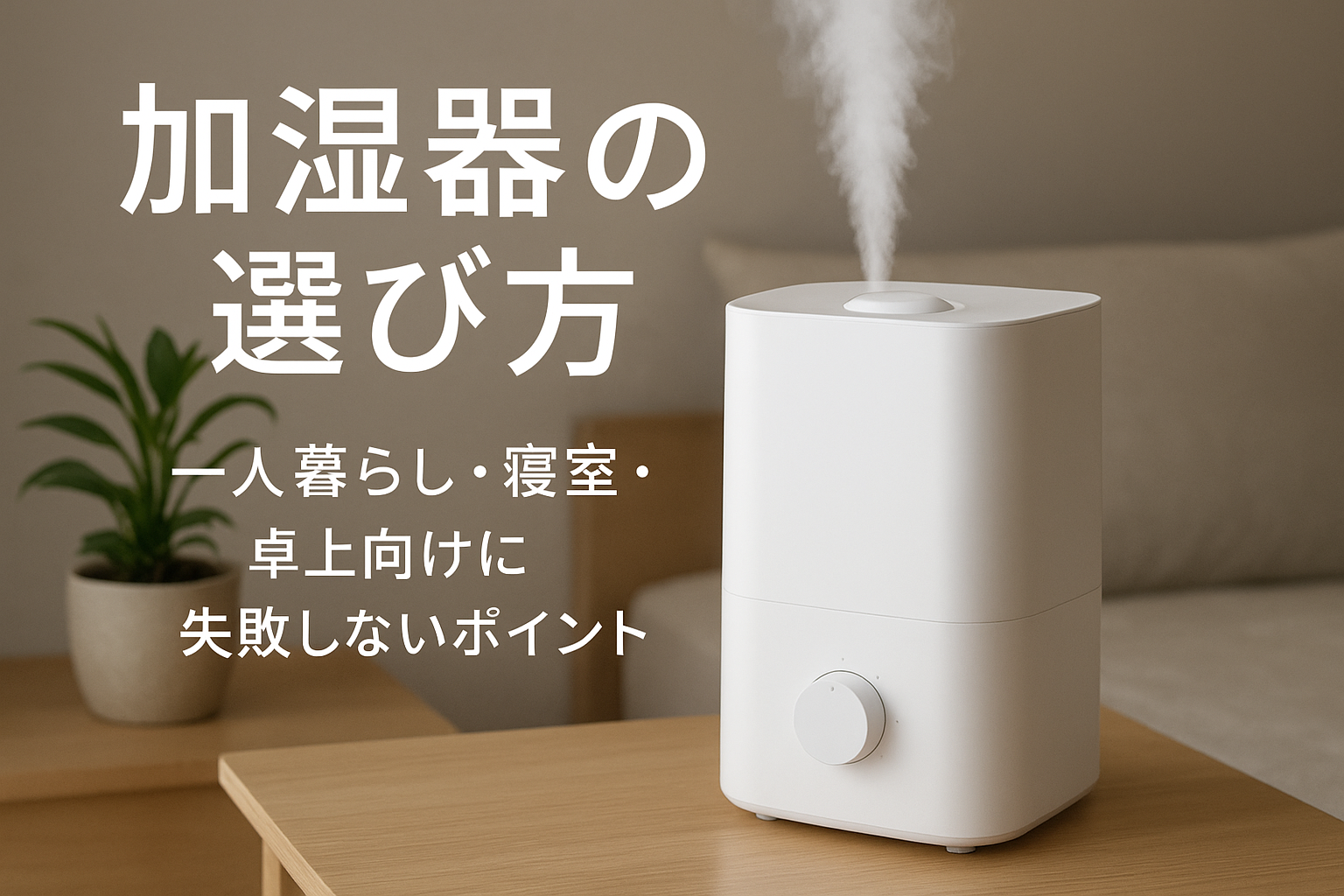 加湿器の選び方｜一人暮らし・寝室・卓上向けに失敗しないポイント