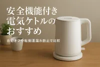 安全機能付き電気ケトルのおすすめ｜自動オフや転倒湯漏れ防止で比較