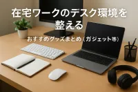 在宅ワークのデスク環境を整えるおすすめグッズまとめ（ガジェット等）