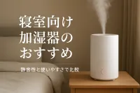 寝室向け加湿器のおすすめ｜静音性と使いやすさで比較