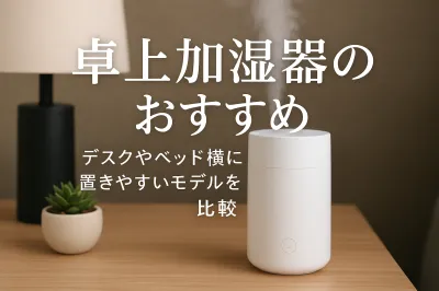 卓上加湿器のおすすめ｜デスクやベッド横に置きやすいモデルを比較