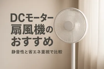 DCモーター扇風機のおすすめ｜静音性と省エネ重視で比較