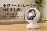 小型サーキュレーターのおすすめ｜一人暮らし向けに置きやすいモデルを比較