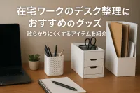 在宅ワークのデスク整理におすすめのグッズ｜散らかりにくくするアイテムを紹介