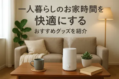 一人暮らしのお家時間を快適にするおすすめグッズを紹介