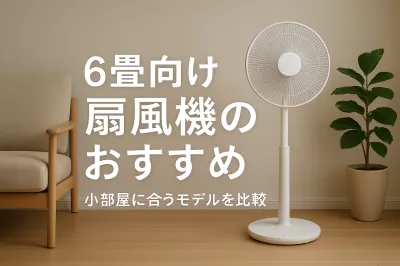 6畳向け扇風機のおすすめ｜小部屋に合うモデルを比較