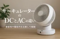 サーキュレーターのDCとACの違い｜静音性や電気代を比較して解説