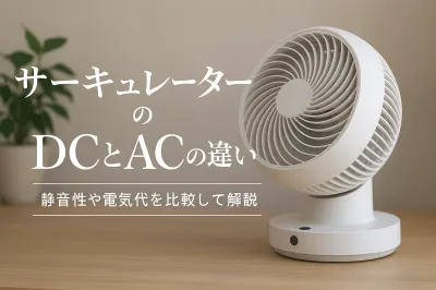 サーキュレーターのDCとACの違い｜静音性や電気代を比較して解説