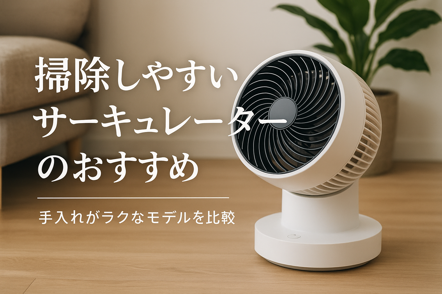 掃除しやすいサーキュレーターのおすすめ｜手入れがラクなモデルを比較
