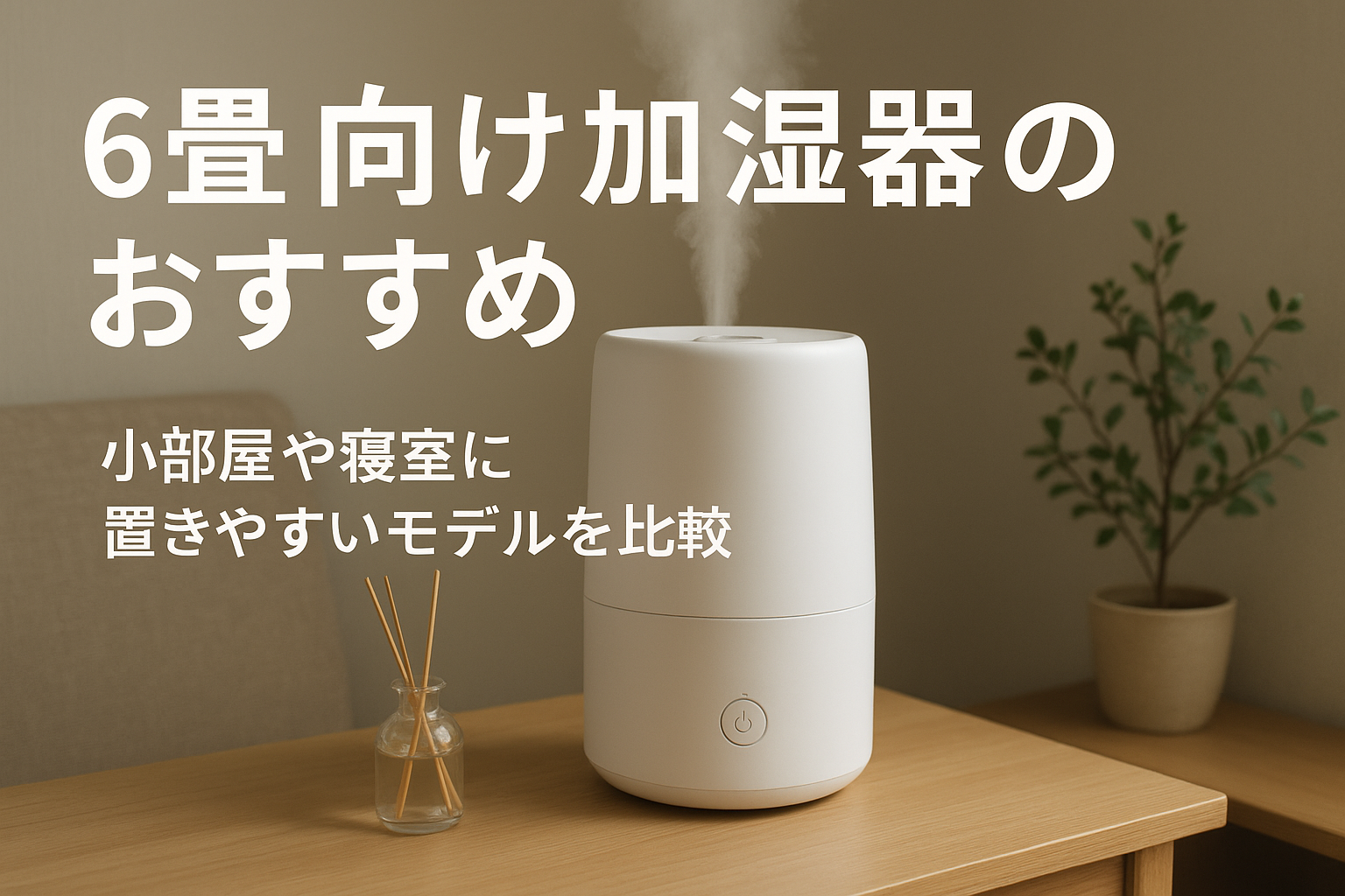 6畳向け加湿器のおすすめ｜小部屋や寝室に置きやすいモデルを比較