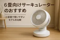 6畳向けサーキュレーターのおすすめ｜小部屋で使いやすいモデルを比較