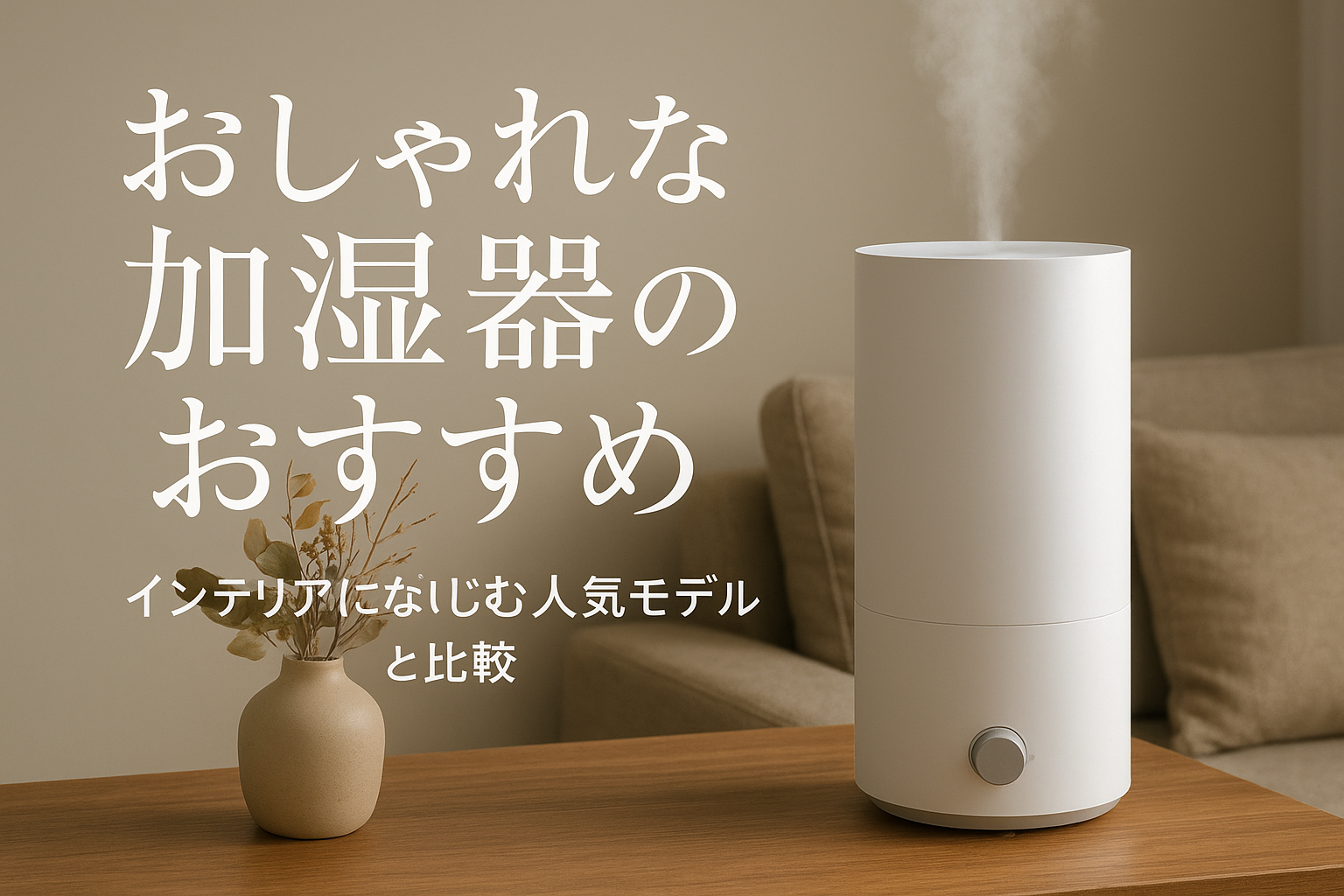 おしゃれな加湿器のおすすめ｜インテリアになじむ人気モデルを比較