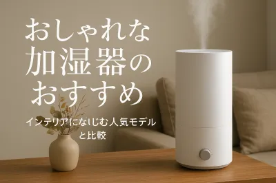おしゃれな加湿器のおすすめ｜インテリアになじむ人気モデルを比較