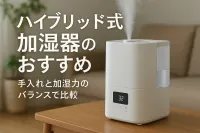 ハイブリッド式加湿器のおすすめ｜手入れと加湿力のバランスで比較