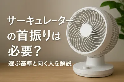 サーキュレーターの首振りは必要？選ぶ基準と向く人を解説