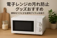 電子レンジの汚れ防止グッズおすすめ｜掃除をラクにする便利アイテムを紹介
