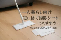 一人暮らし向け使い捨て掃除シートのおすすめ｜手軽に掃除したい人向けに比較