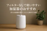 フィルターなしで使いやすい加湿器のおすすめ｜手入れ負担を減らしたい人向けに比較