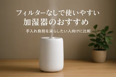 フィルターなしで使いやすい加湿器のおすすめ｜手入れ負担を減らしたい人向けに比較