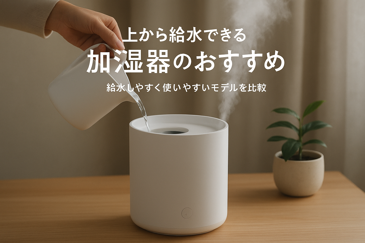 上から給水できる加湿器のおすすめ|給水しやすく使いやすいモデルを比較