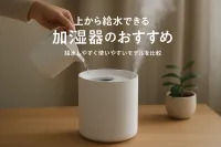 上から給水できる加湿器のおすすめ｜給水しやすく使いやすいモデルを比較