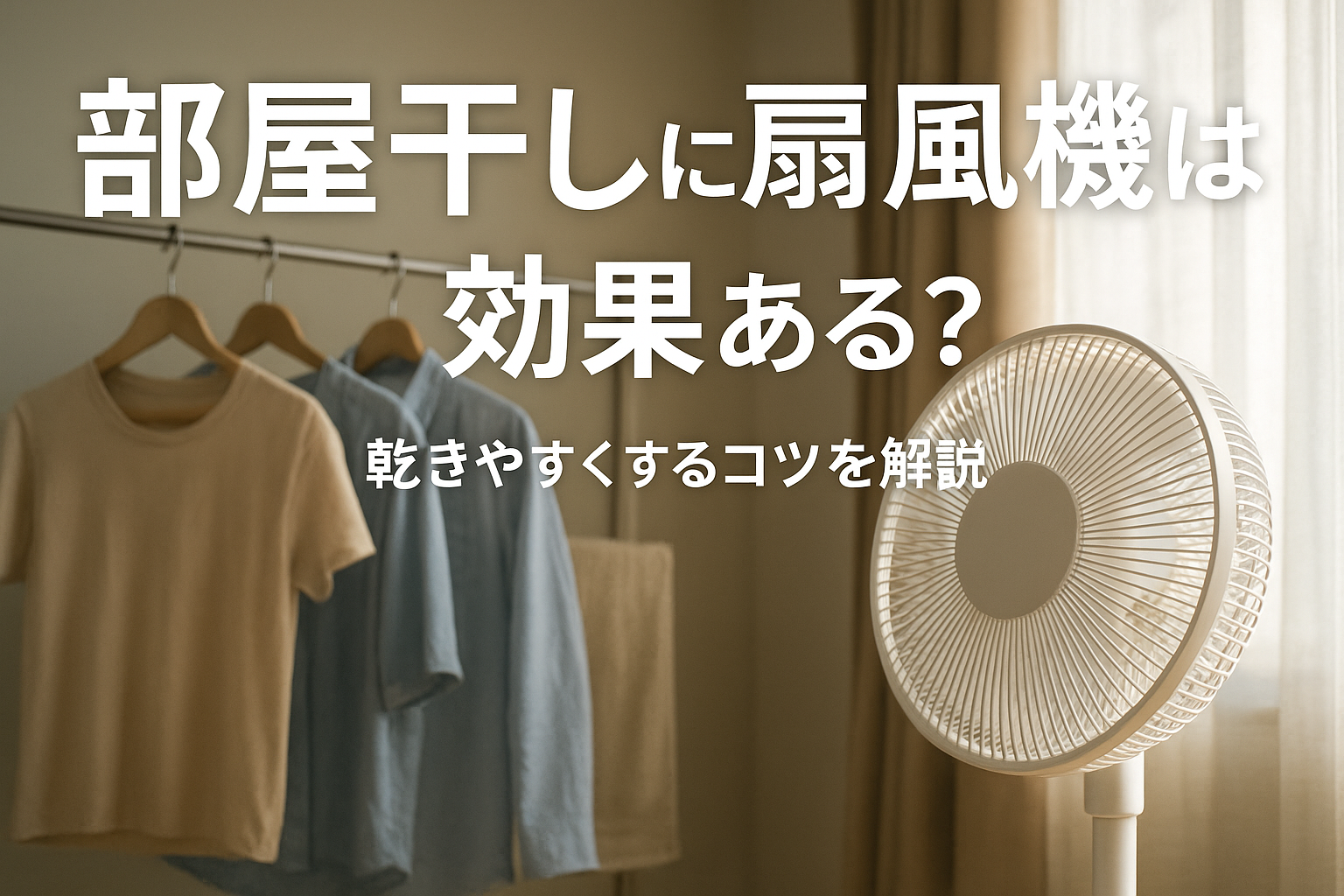 部屋干しに扇風機は効果ある?乾きやすくするコツを解説