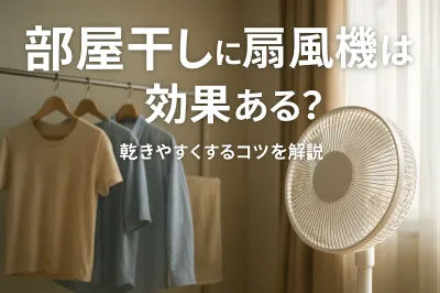 部屋干しに扇風機は効果ある？乾きやすくするコツを解説