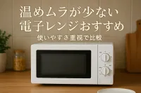 温めムラが少ない電子レンジおすすめ｜使いやすさ重視で比較
