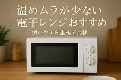 温めムラが少ない電子レンジおすすめ｜使いやすさ重視で比較