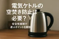 電気ケトルの空焚き防止は必要？安全性重視で選ぶポイントを解説