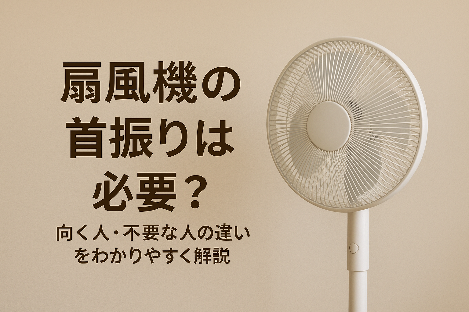 扇風機の首振りは必要？向く人・不要な人の違いをわかりやすく解説