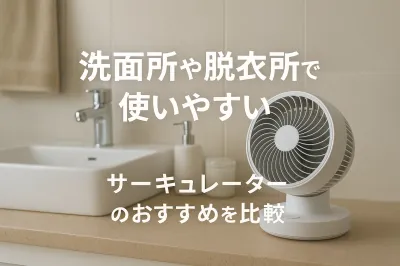 洗面所や脱衣所で使いやすいサーキュレーターのおすすめを比較