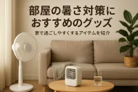 部屋の暑さ対策におすすめのグッズ｜家で過ごしやすくするアイテムを紹介
