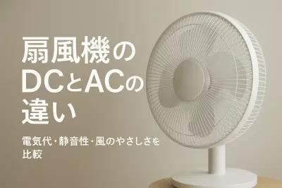 扇風機のDCとACの違い｜電気代・静音性・風のやさしさを比較