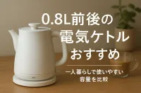 0.8L前後の電気ケトルおすすめ｜一人暮らしで使いやすい容量を比較
