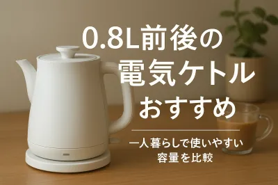 0.8L前後の電気ケトルおすすめ｜一人暮らしで使いやすい容量を比較