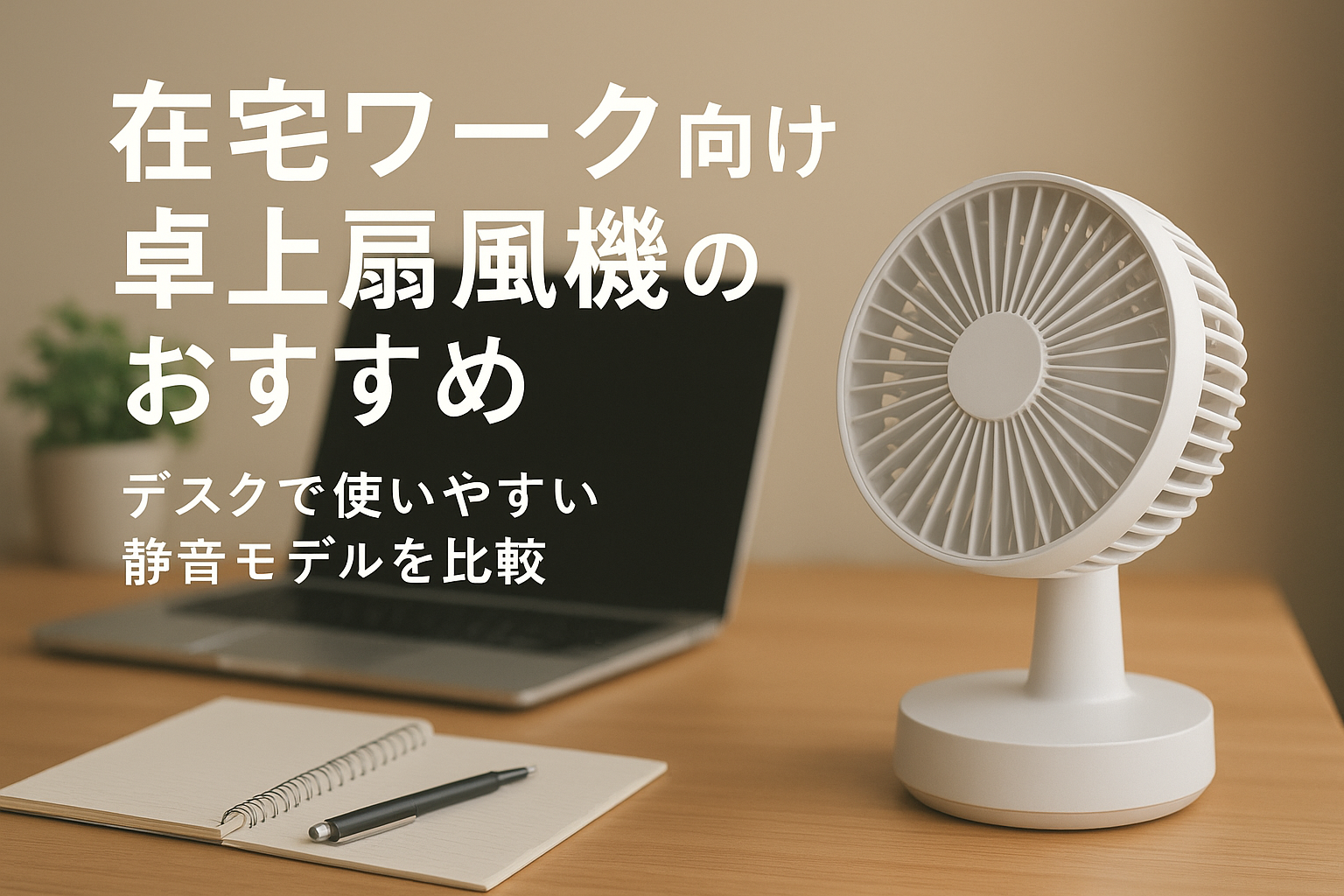 在宅ワーク向け卓上扇風機のおすすめ｜デスクで使いやすい静音モデルを比較