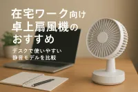 在宅ワーク向け卓上扇風機のおすすめ｜デスクで使いやすい静音モデルを比較