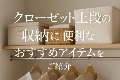 クローゼット上段の収納に便利なおすすめアイテムを紹介
