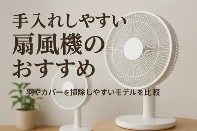 手入れしやすい扇風機のおすすめ｜羽やカバーを掃除しやすいモデルを比較