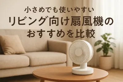 小さめでも使いやすいリビング向け扇風機のおすすめを比較