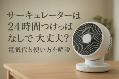 サーキュレーターは24時間つけっぱなしで大丈夫？電気代と使い方を解説