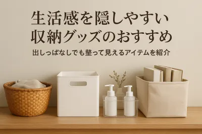 生活感を隠しやすい収納グッズのおすすめ｜出しっぱなしでも整って見えるアイテムを紹介